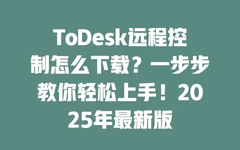 ToDesk远程控制怎么下载?一步步教你轻松上手!2025年最新版-ToDesk官网 - ToDesk下载