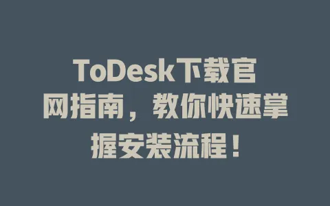 ToDesk下载官网指南,教你快速掌握安装流程!-ToDesk官网 - ToDesk下载