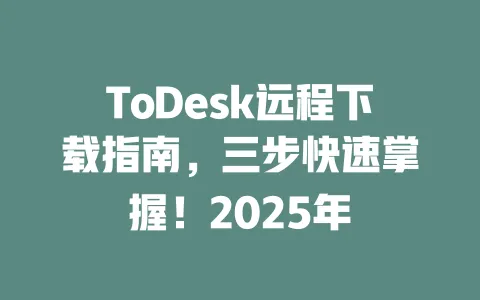 ToDesk远程下载指南,三步快速掌握!2025年-ToDesk官网 - ToDesk下载