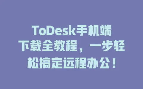 ToDesk手机端下载全教程,一步轻松搞定远程办公!-ToDesk官网 - ToDesk下载