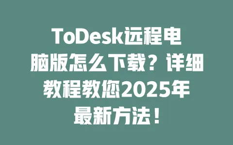 ToDesk远程电脑版怎么下载?详细教程教您2025年最新方法!-ToDesk官网 - ToDesk下载