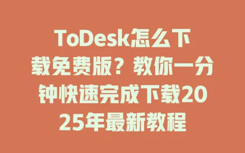 ToDesk怎么下载免费版?教你一分钟快速完成下载2025年最新教程-ToDesk官网 - ToDesk下载