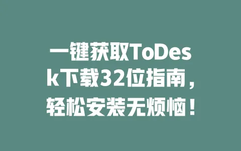 一键获取ToDesk下载32位指南,轻松安装无烦恼!-ToDesk官网 - ToDesk下载