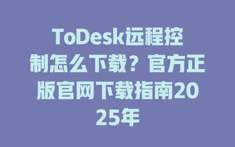 ToDesk远程控制怎么下载？官方正版官网下载指南2025年 一