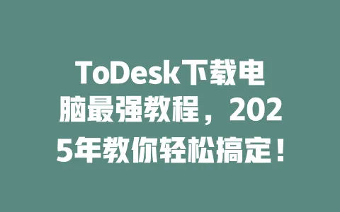ToDesk下载电脑最强教程,2025年教你轻松搞定!-ToDesk官网 - ToDesk下载