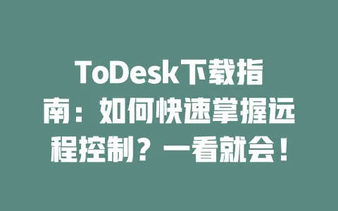 ToDesk下载指南:如何快速掌握远程控制?一看就会!-ToDesk官网 - ToDesk下载