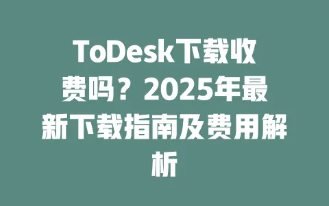 ToDesk下载收费吗?2025年最新下载指南及费用解析-ToDesk官网 - ToDesk下载