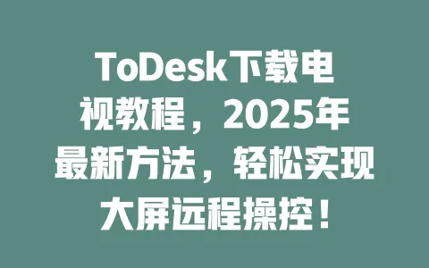 ToDesk下载电视教程,2025年最新方法,轻松实现大屏远程操控!-ToDesk官网 - ToDesk下载