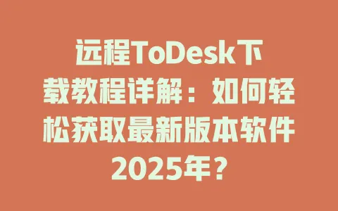 远程ToDesk下载教程详解:如何轻松获取最新版本软件2025年?-ToDesk官网 - ToDesk下载
