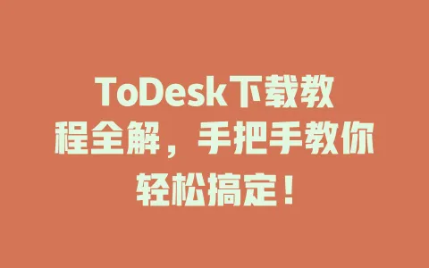 ToDesk下载教程全解，手把手教你轻松搞定！ 一