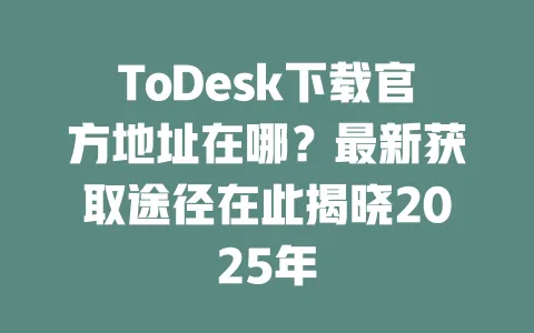 ToDesk下载官方地址在哪?最新获取途径在此揭晓2025年 1 ToDesk下载官方地址在哪?最新获取途径在此揭晓2025年 一