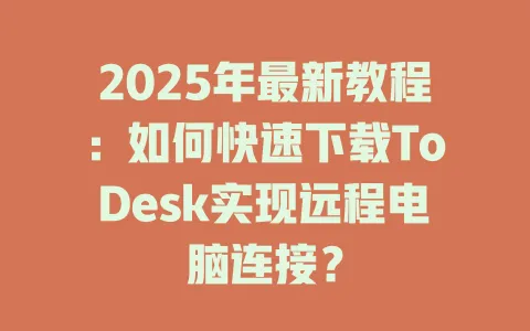 2025年最新教程：如何快速下载ToDesk实现远程电脑连接？-ToDesk官网 - ToDesk下载