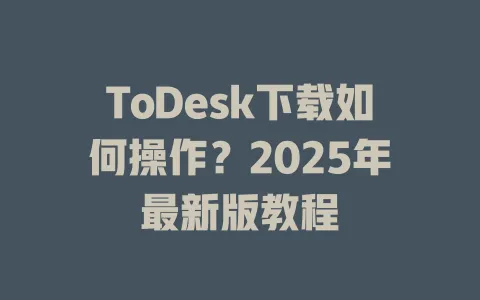 ToDesk下载如何操作?2025年最新版教程-ToDesk官网 - ToDesk下载