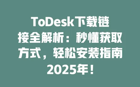 ToDesk下载链接全解析:秒懂获取方式,轻松安装指南2025年! 1 ToDesk下载链接全解析:秒懂获取方式,轻松安装指南2025年! 一