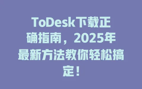 ToDesk下载正确指南,2025年最新方法教你轻松搞定!-ToDesk官网 - ToDesk下载