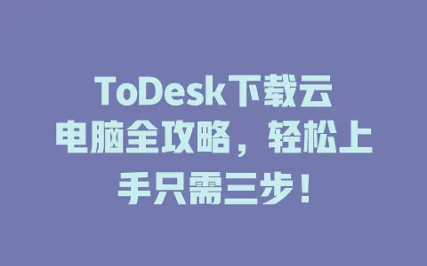 ToDesk下载云电脑全攻略,轻松上手只需三步! 1 ToDesk下载云电脑全攻略,轻松上手只需三步! 一
