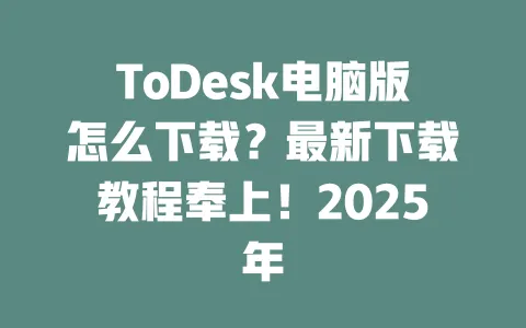 ToDesk电脑版怎么下载?最新下载教程奉上!2025年 1 ToDesk电脑版怎么下载?最新下载教程奉上!2025年 一