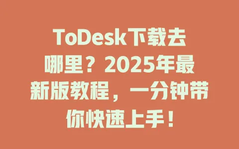 ToDesk下载去哪里?2025年最新版教程,一分钟带你快速上手!-ToDesk官网 - ToDesk下载