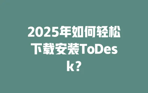 2025年如何轻松下载安装ToDesk? 1 2025年如何轻松下载安装ToDesk? 一
