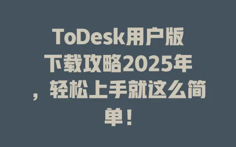 ToDesk用户版下载攻略2025年，轻松上手就这么简单！ 一
