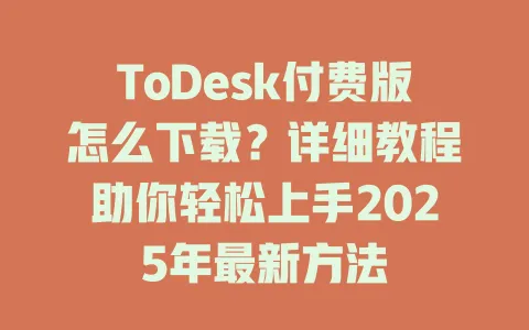 ToDesk付费版怎么下载?详细教程助你轻松上手2025年最新方法 1 ToDesk付费版怎么下载?详细教程助你轻松上手2025年最新方法 一