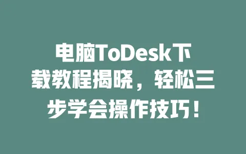 电脑ToDesk下载教程揭晓,轻松三步学会操作技巧! 1 电脑ToDesk下载教程揭晓,轻松三步学会操作技巧! 一