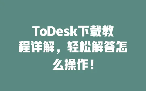 ToDesk下载教程详解，轻松解答怎么操作！ 一