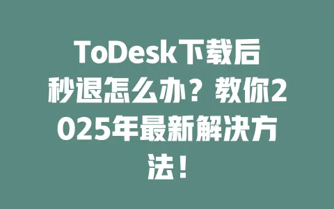 ToDesk下载后秒退怎么办?教你2025年最新解决方法! 1 ToDesk下载后秒退怎么办?教你2025年最新解决方法! 一