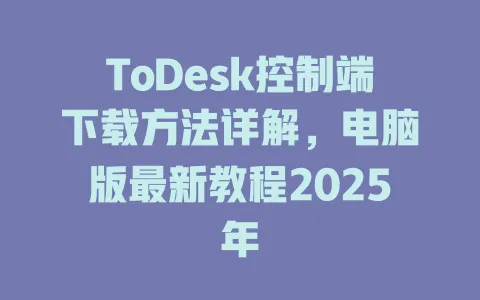 ToDesk控制端下载方法详解,电脑版最新教程2025年 1 ToDesk控制端下载方法详解,电脑版最新教程2025年 一