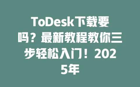 ToDesk下载要吗?最新教程教你三步轻松入门!2025年 1 ToDesk下载要吗?最新教程教你三步轻松入门!2025年 一