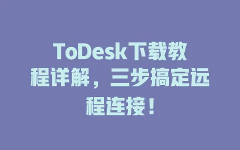 ToDesk下载教程详解,三步搞定远程连接! 1 ToDesk下载教程详解,三步搞定远程连接! 一