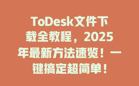 ToDesk文件下载全教程,2025年最新方法速览!一键搞定超简单! 1 ToDesk文件下载全教程,2025年最新方法速览!一键搞定超简单! 一