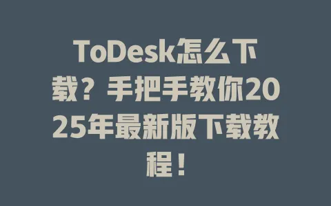 ToDesk怎么下载?手把手教你2025年最新版下载教程!-ToDesk官网 - ToDesk下载