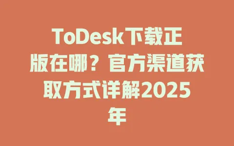 ToDesk下载正版在哪?官方渠道获取方式详解2025年 1 ToDesk下载正版在哪?官方渠道获取方式详解2025年 一