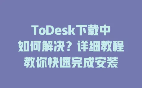 ToDesk下载中如何解决?详细教程教你快速完成安装 1 ToDesk下载中如何解决?详细教程教你快速完成安装 一