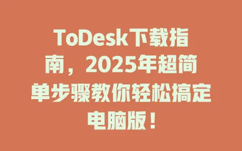 ToDesk下载指南，2025年超简单步骤教你轻松搞定电脑版！ 一