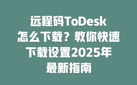 远程码ToDesk怎么下载?教你快速下载设置2025年最新指南 1 远程码ToDesk怎么下载?教你快速下载设置2025年最新指南 一