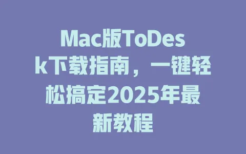 Mac版ToDesk下载指南，一键轻松搞定2025年最新教程 一
