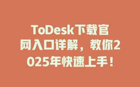 ToDesk下载官网入口详解,教你2025年快速上手! 1 ToDesk下载官网入口详解,教你2025年快速上手! 一