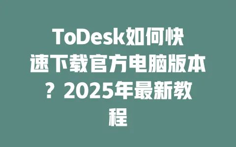 ToDesk如何快速下载官方电脑版本?2025年最新教程 1 ToDesk如何快速下载官方电脑版本?2025年最新教程 一
