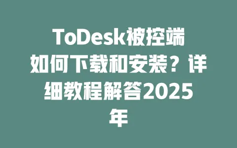 ToDesk被控端如何下载和安装?详细教程解答2025年 1 ToDesk被控端如何下载和安装?详细教程解答2025年 一