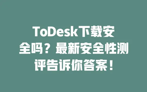 ToDesk下载安全吗?最新安全性测评告诉你答案! 1 ToDesk下载安全吗?最新安全性测评告诉你答案! 一