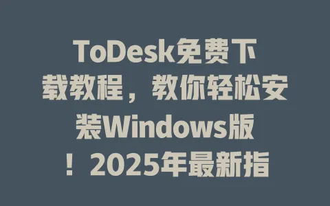 ToDesk免费下载教程,教你轻松安装Windows版!2025年最新指南 1 ToDesk免费下载教程,教你轻松安装Windows版!2025年最新指南 一