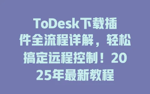 ToDesk下载插件全流程详解,轻松搞定远程控制!2025年最新教程 1 ToDesk下载插件全流程详解,轻松搞定远程控制!2025年最新教程 一