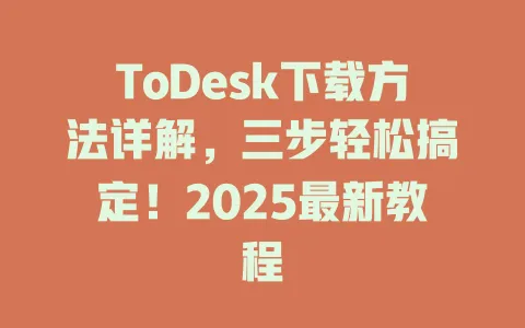 ToDesk下载方法详解，三步轻松搞定！2025最新教程 一