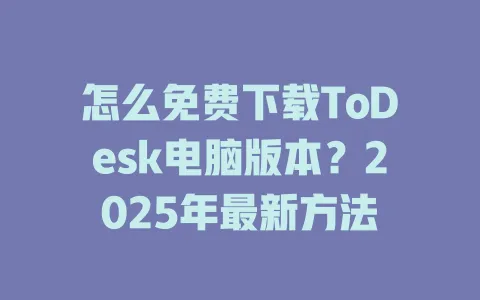 怎么免费下载ToDesk电脑版本？2025年最新方法-ToDesk官网 - ToDesk下载