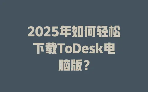 2025年如何轻松下载ToDesk电脑版？-ToDesk官网 - ToDesk下载