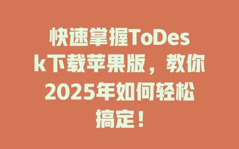 快速掌握ToDesk下载苹果版,教你2025年如何轻松搞定! 1 快速掌握ToDesk下载苹果版,教你2025年如何轻松搞定! 一