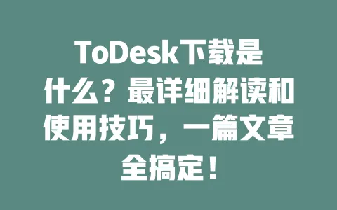 ToDesk下载是什么?最详细解读和使用技巧,一篇文章全搞定! 1 ToDesk下载是什么?最详细解读和使用技巧,一篇文章全搞定! 一
