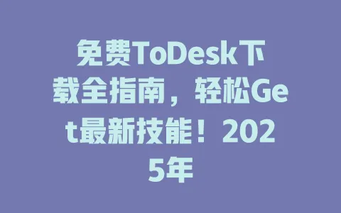 免费ToDesk下载全指南,轻松Get最新技能!2025年-ToDesk官网 - ToDesk下载